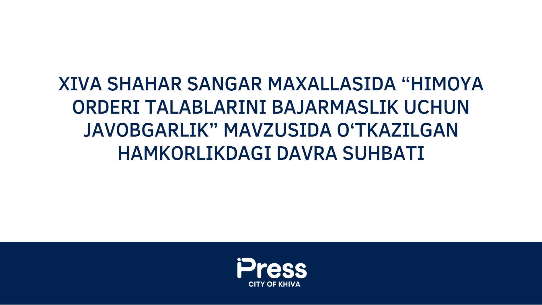 Xiva shahar Sangar  maxallasida  “Himoya orderi talablarini bajarmaslik uchun javobgarlik” mavzusida o‘tkazilgan hamkorlikdagi davra suhbati